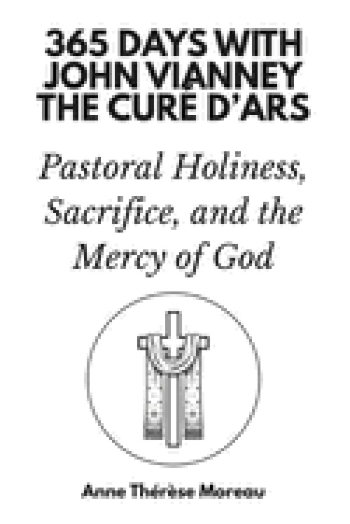 365 Days with John Vianney, the Curé d'Ars: Pastoral Holiness, Sacrifice, and the Mercy of God