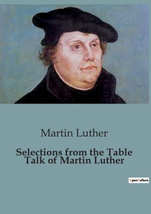 Selections from the Table Talk of Martin Luther:Insights from Martin Luther's Table Talk: A Glimpse into Reformation Thought