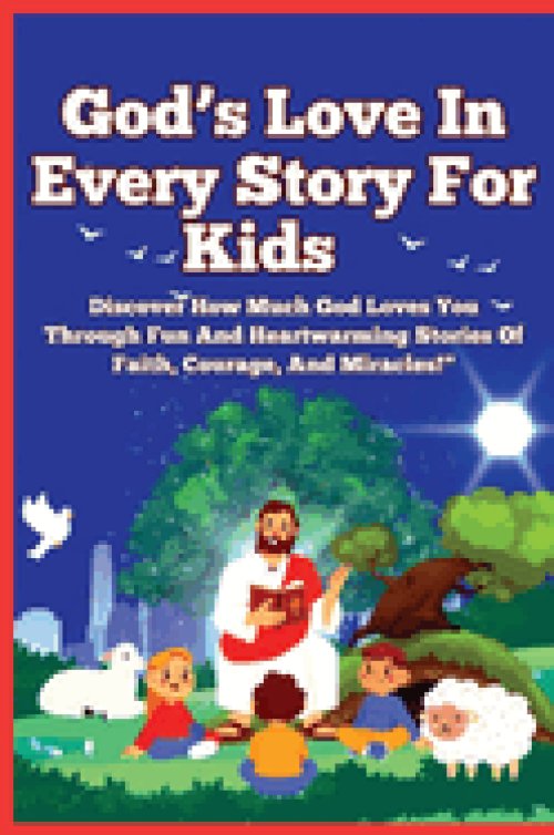 God's Love In Every Story For Kids  : Discover How Much God Loves You Through Fun And Heartwarming Stories of Faith, Courage, and Miracles!"