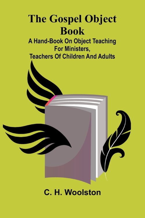 The Gospel Object Book : A Hand-Book On Object Teaching For Ministers, Teachers Of Children And Adults