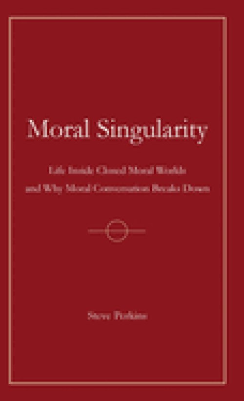 Moral Singularity:  Life Inside Closed Moral Worlds and Why Moral Conversation Breaks Down