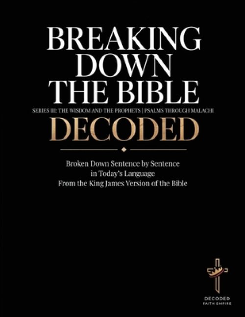 Breaking Down the Bible Series III: Psalms through Malachi Decoded Sentence by Sentence in Today's Language