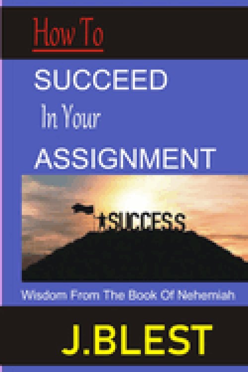 HOW TO SUCCEED IN YOUR ASSIGNMENT: WISDOM FROM THE BOOK OF NEHEMIAH
