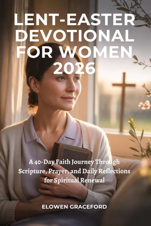 LENT-EASTER DEVOTIONAL FOR WOMEN 2026: A 40-Day Faith Journey Through Scripture, Prayer, and Daily Reflections for Spiritual Renewal