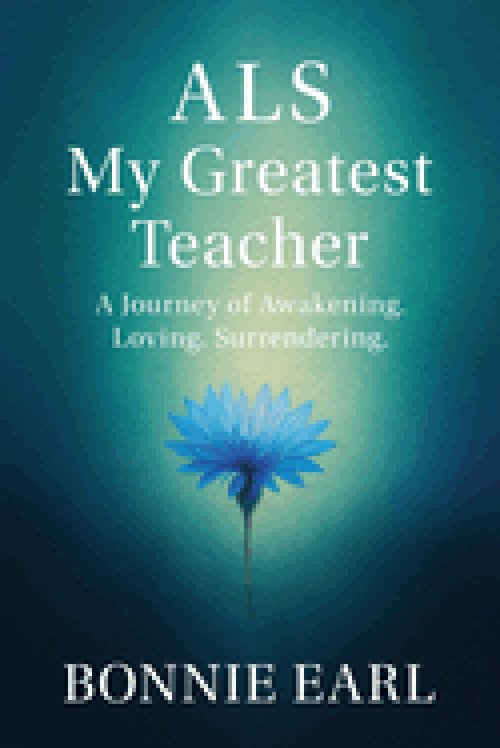 ALS My Greatest Teacher: A Journey of Awakening. Loving. Surrendering.