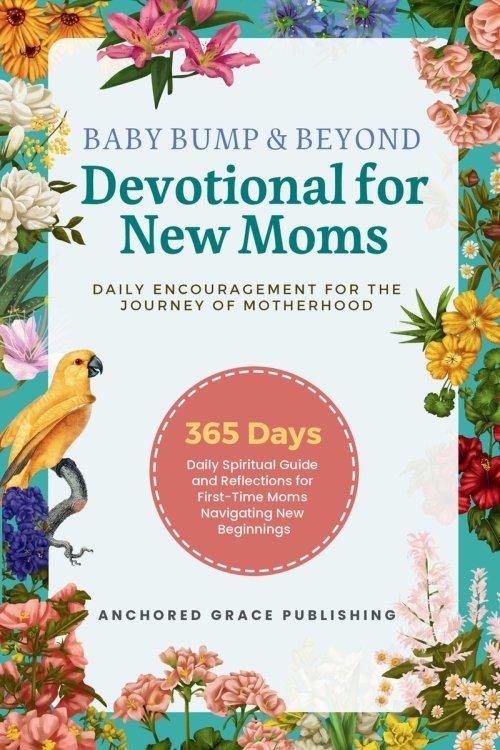 Baby Bump & Beyond - Devotional for New Moms (Daily Encouragement for the Journey of Motherhood): 365 Days Daily Spiritual Guide and Reflections for F