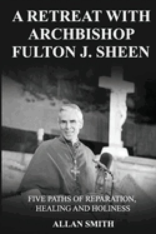A Retreat with Archbishop Fulton J. Sheen : Five Paths of Reparation, Healing and Holiness