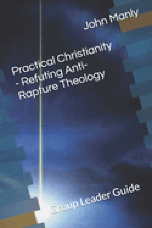 Practical Christianity - Refuting Anti-Rapture Theology: Group Leader Guide