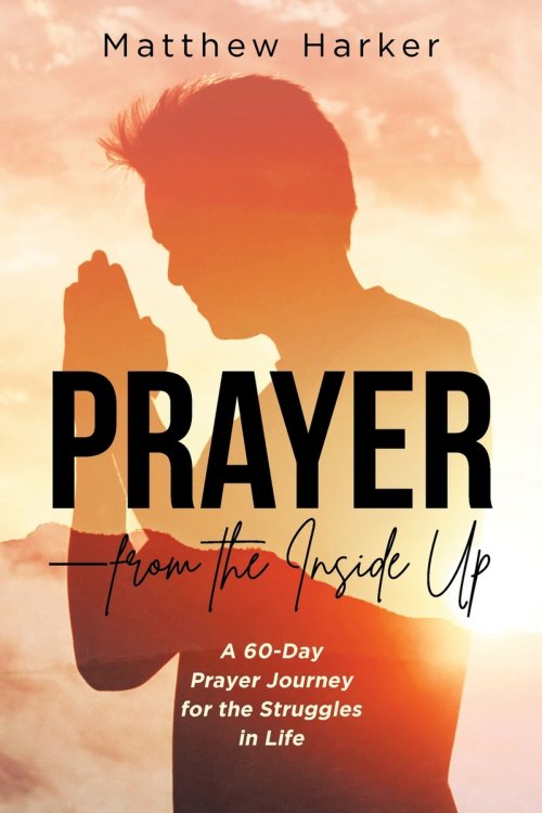Prayer - from the Inside Up: A 60-Day Prayer Journey for the Struggles in Life