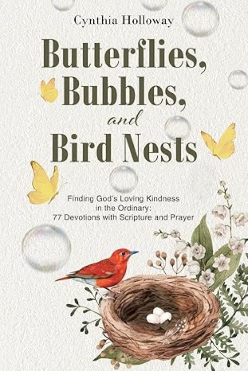 Butterflies, Bubbles, and Bird Nests: Finding God's Loving Kindness in the Ordinary: 77 Devotions with Scripture and Prayer
