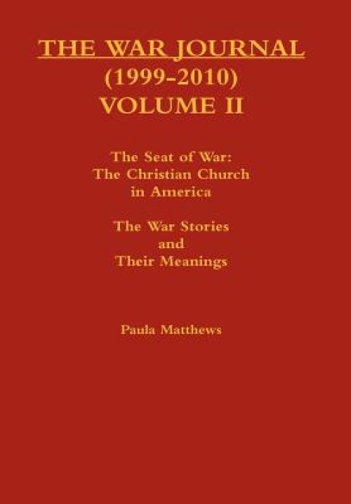 The War Journal (1999-2010) Volume II: The Seat of War: The Christian Church in America The War Stories and Their Meanings