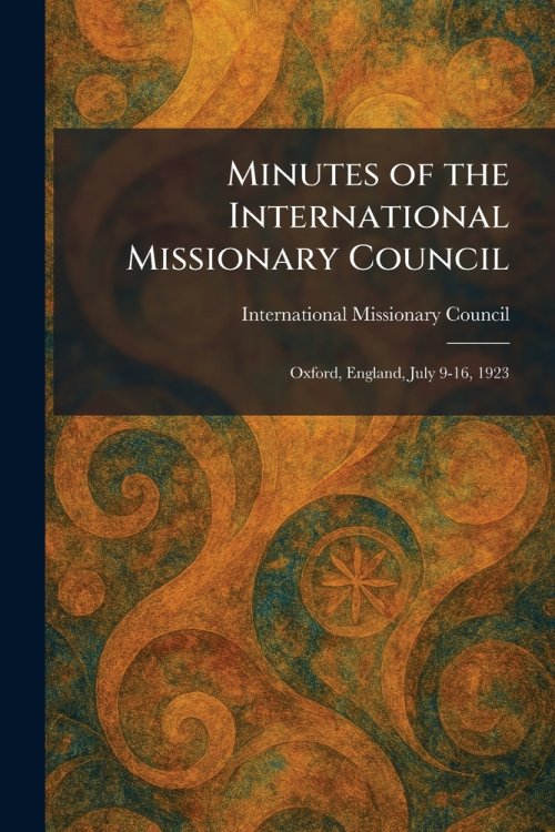 Minutes of the International Missionary Council: Oxford, England, July 9-16, 1923