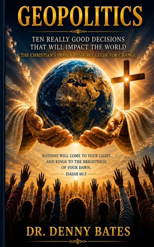 GeoPolitics: Ten Really Good Decisions That Will Impact The World: The Christian's Prayer Resource Guide For Change