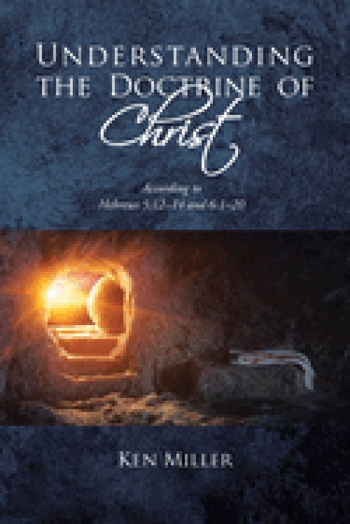 Understanding the Doctrine of Christ: According to Hebrews 5:12-14 and 6:1-20