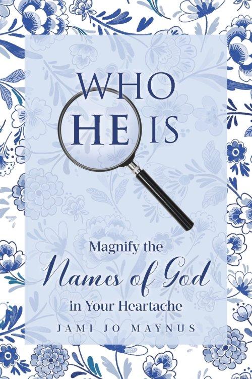 WHO HE IS: Magnify the Names of God in Your Heartache