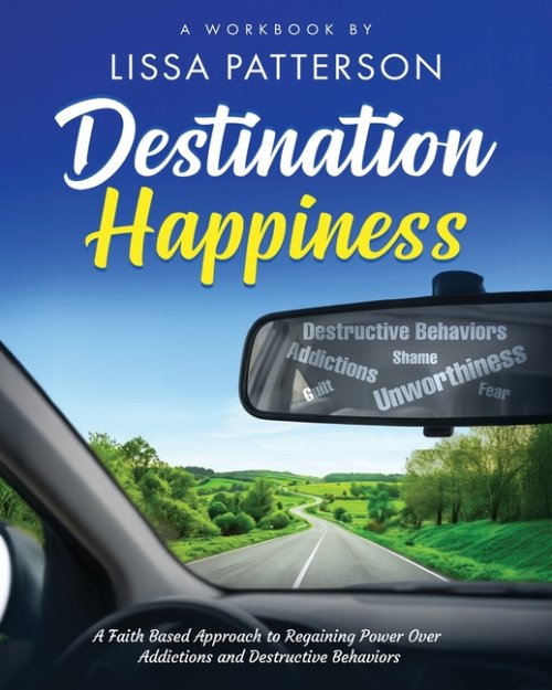 Destination Happiness:  A Faith Based Approach to Regaining Power Over Addictions and Destructive Behaviors:  A Faith Based Approach to Regaining Powe
