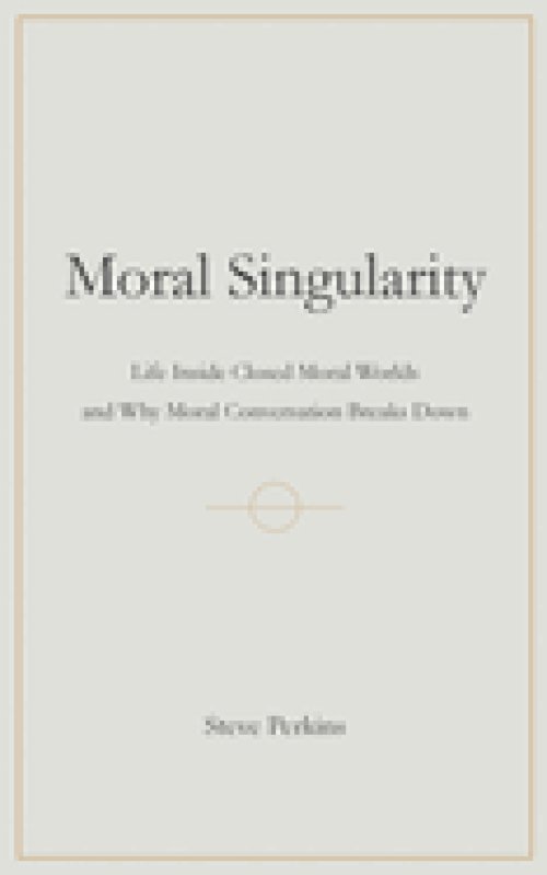 Moral Singularity: Life Inside Closed Moral Worlds and Why Moral Conversation Breaks Down