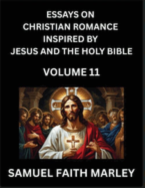 Essays on Christian Romance Inspired by Jesus and The Holy Bible (Part 11)- Building Relationships, Love's Redemption, Whispers of Eden, Stories Writt