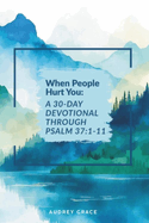 When People Hurt You: A 30-Day Devotional Through Psalm 37:1-11: Walking with God Through Seasons of Pain