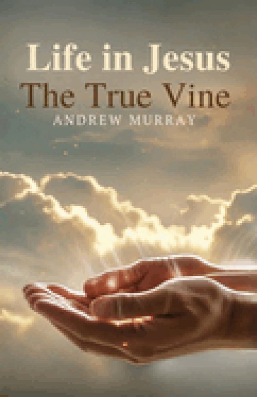 Life in Jesus, the True Vine: The Original & Unabridged Christian Classic