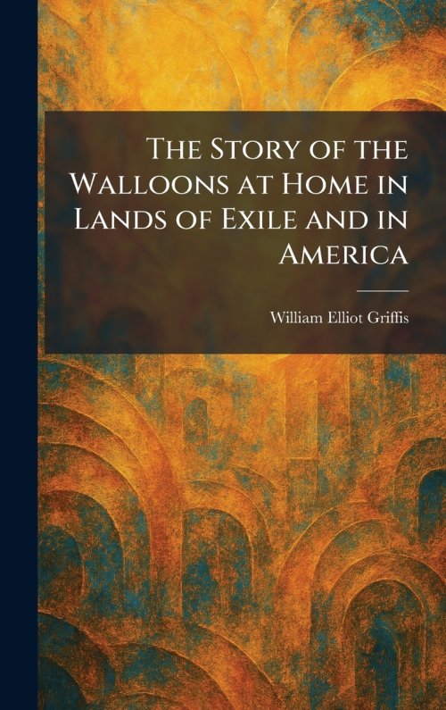 The Story of the Walloons at Home in Lands of Exile and in America