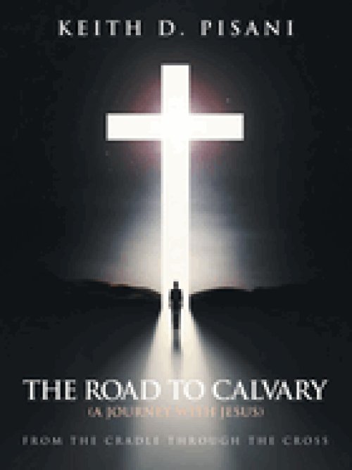 The Road to Calvary: (A Journey with Jesus) From the Cradle Through the Cross