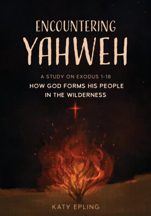 Encountering Yahweh: How God Forms His People in the Wilderness - A Study of Exodus 1-18