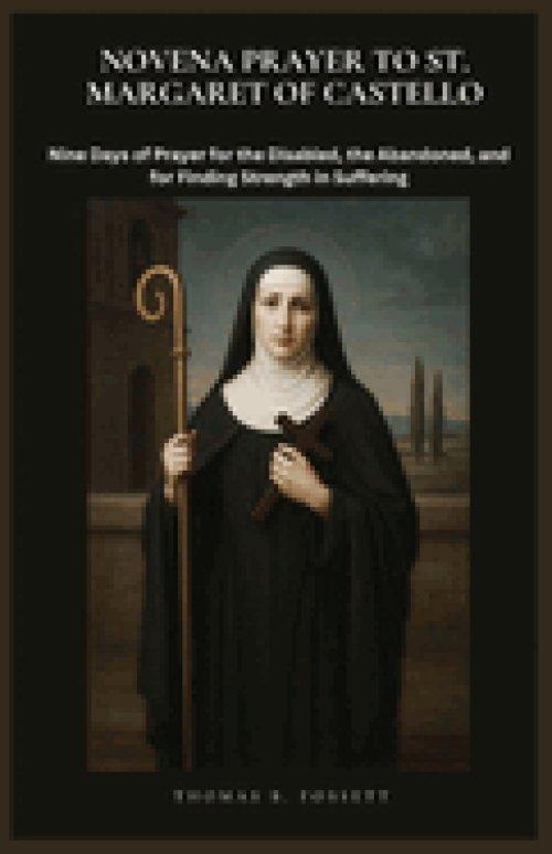 NOVENA PRAYER TO ST. MARGARET OF CASTELLO: Nine Days of Prayer for the Disabled, the Abandoned, and for Finding Strength in Suffering