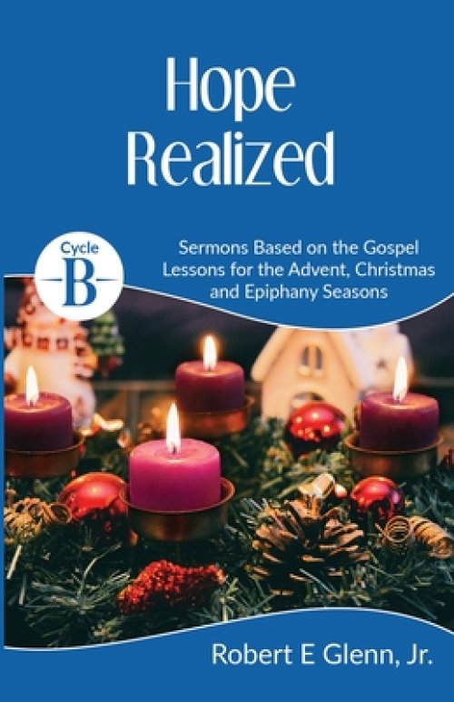 Hope Realized: Cycle B Sermons for Advent, Christmas and Epiphany Based on the Gospel Lessons