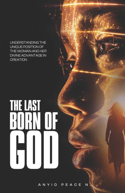The Last Born of God: Understanding The Unique Position of The Woman And Her Advantage In Creation