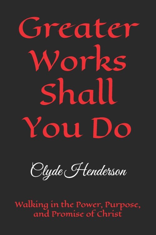 Greater Works Shall You Do: Walking in the Power, Purpose, and Promise of Christ