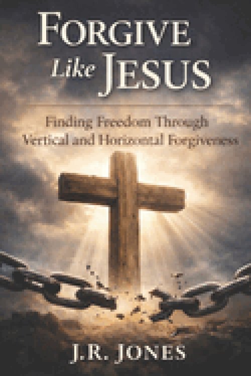 Forgive Like Jesus: Finding Freedom Through Vertical and Horizontal Forgiveness