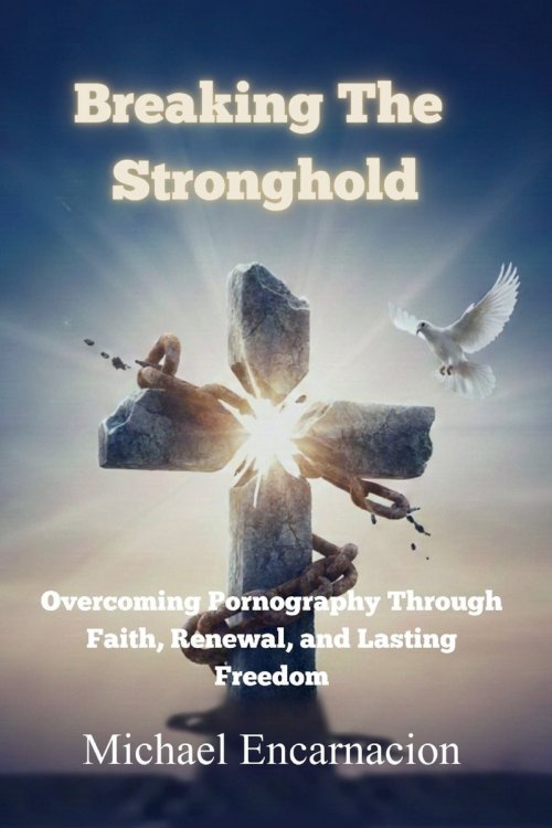 Breaking The Stronghold: Overcoming Pornography Through Faith, Renewal and Lasting Freedom