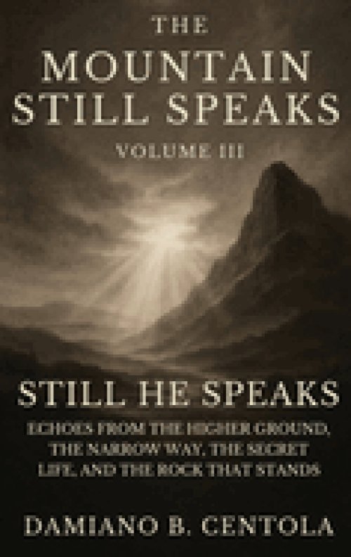 The Mountain Still Speaks Volume III: Still He Speaks: Echoes From The Higher Ground, The Narrow Way, The Secret Life, And The Rock That Stands