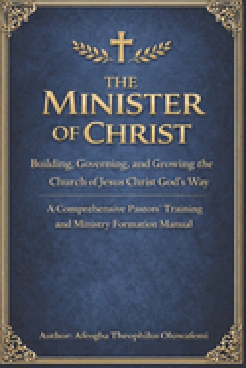 The Minister of Christ: Building, Governing, and Growing the Church of Jesus Christ God's Way A Comprehensive Pastors' Training and Ministry Formation