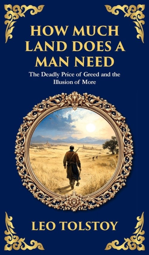How Much Land Does a Man Need: The Deadly Price of Greed and the Illusion of More (Deluxe Hardbound Edition)