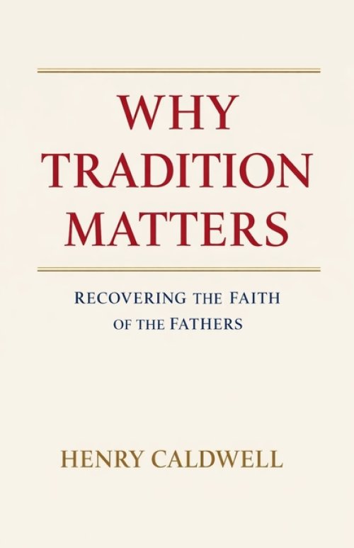 Why Tradition Matters: Recovering the Faith of the Fathers