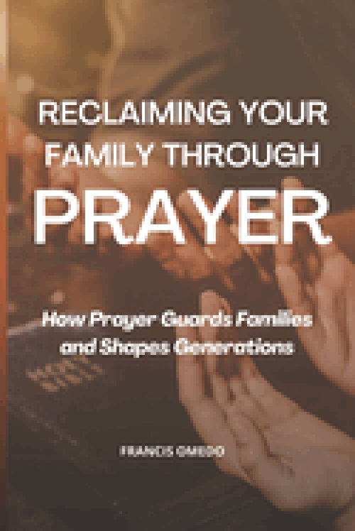 Reclaiming Your Family Through Prayer:  How Prayer Guards Families and Shapes Generations