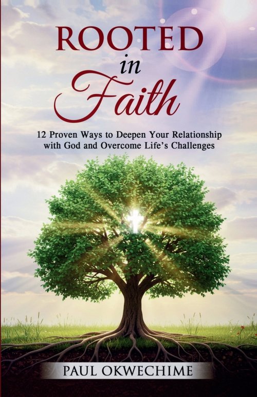 Rooted in Faith: 12 Proven Ways to Deepen Your Relationship with God and Overcome Life's Challenges