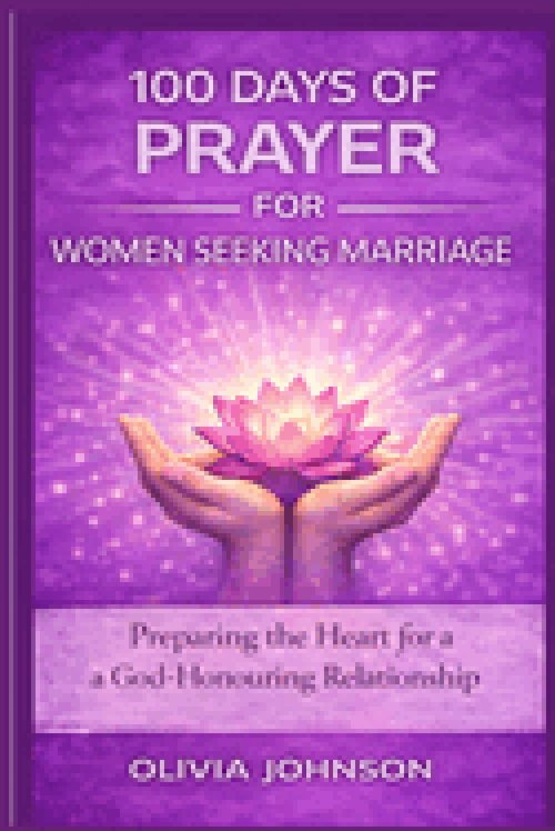 100 DAYS OF PRAYER FOR WOMEN SEEKING MARRIAGE: Preparing the Heart for a God-Honouring Relationship