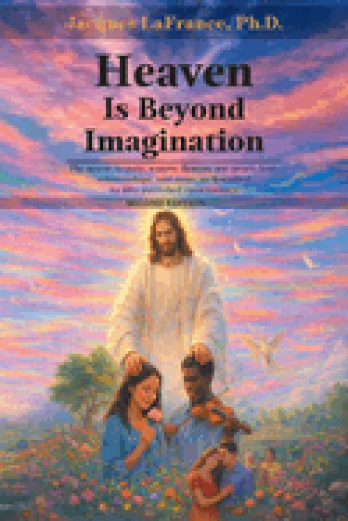 Heaven Is Beyond Imagination: The music, beauty, waters, flowers, joy, peace, love, relationship, and more, as described by fifty published eyewitness