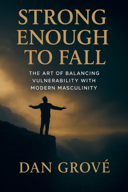 Strong Enough to Fall - The Art of Balancing Vulnerability with Modern Masculinity