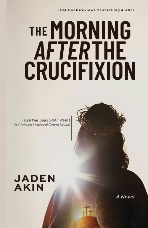 The Morning After the Crucifixion: Hope Was Dead Until It Wasn't (A Christian Historical Fiction Novel)