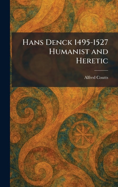 Hans Denck 1495-1527 Humanist and Heretic