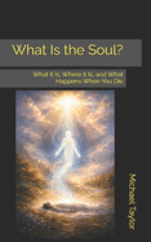 What Is the Soul?: What It Is, Where It Is, and What Happens When You Die