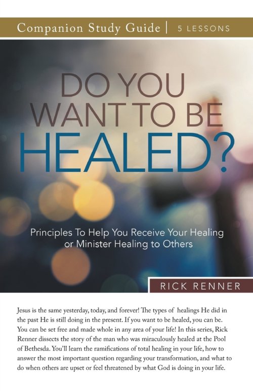 Do You Want To Be Healed? Study Guide: Principles To Help You Receive Your Healing or Minister Healing to Others