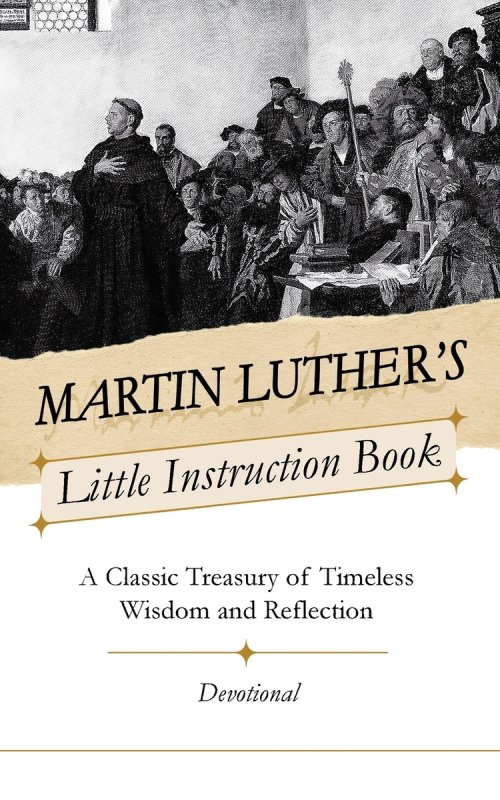 Martin Luther's Little Instruction Book: A Classic Treasury of Timeless Wisdom and Reflection