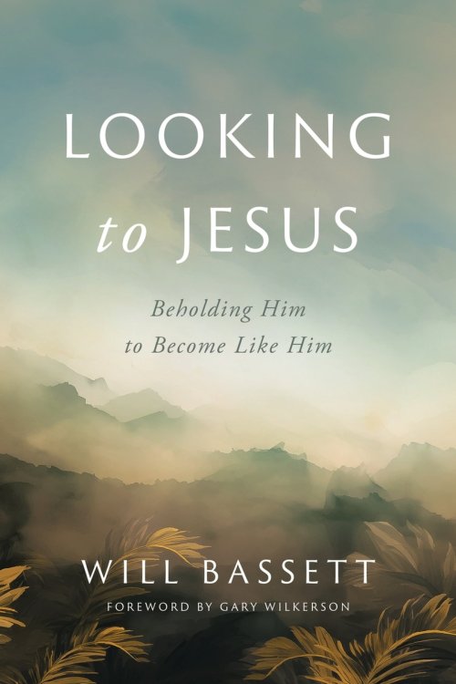 Looking to Jesus: Beholding Him To Become Like Him