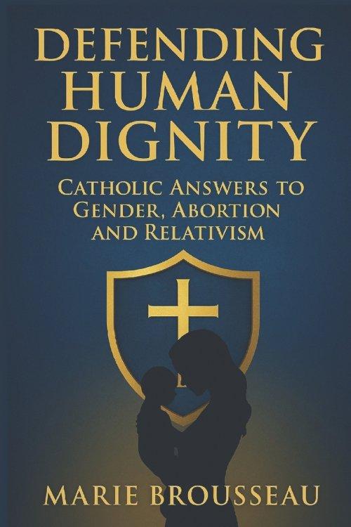 Defending Human Dignity: Catholic Answers to Gender, Abortion, and Relativism