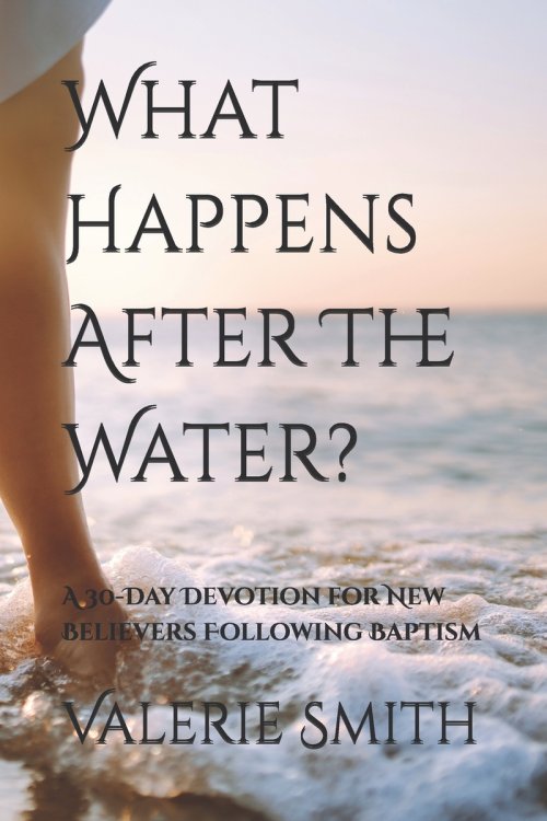 What Happens After The Water?: A 30-Day Devotion for New Believers Following Baptism